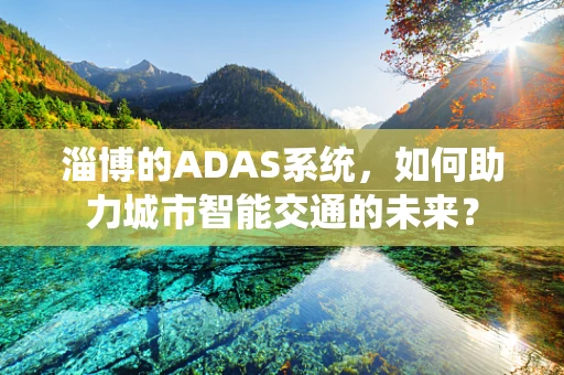 淄博的ADAS系统，如何助力城市智能交通的未来？