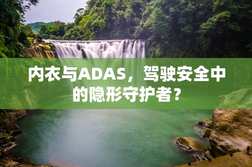 内衣与ADAS，驾驶安全中的隐形守护者？