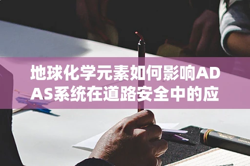 地球化学元素如何影响ADAS系统在道路安全中的应用？