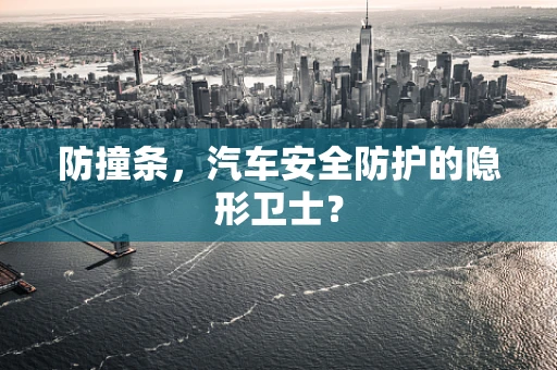 防撞条，汽车安全防护的隐形卫士？