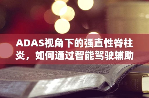 ADAS视角下的强直性脊柱炎，如何通过智能驾驶辅助系统提升患者生活质量？