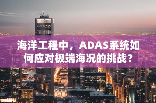 海洋工程中，ADAS系统如何应对极端海况的挑战？