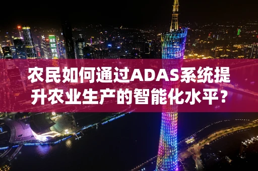 农民如何通过ADAS系统提升农业生产的智能化水平？