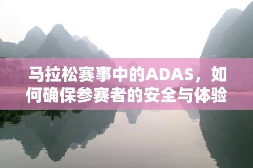 马拉松赛事中的ADAS，如何确保参赛者的安全与体验？