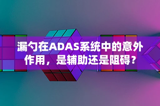 漏勺在ADAS系统中的意外作用，是辅助还是阻碍？