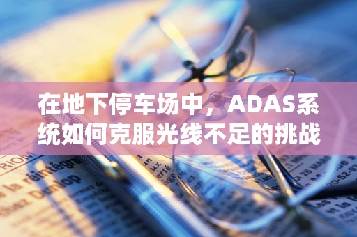 在地下停车场中，ADAS系统如何克服光线不足的挑战？