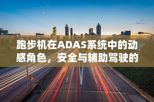 跑步机在ADAS系统中的动感角色，安全与辅助驾驶的奇妙融合？