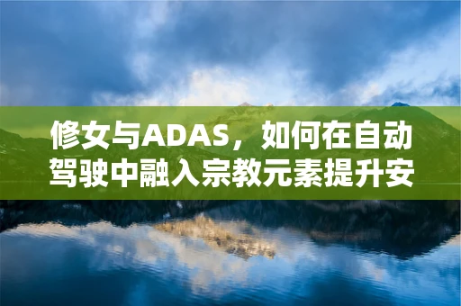 修女与ADAS，如何在自动驾驶中融入宗教元素提升安全性？