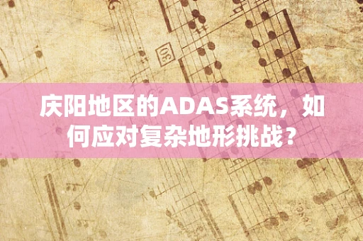 庆阳地区的ADAS系统，如何应对复杂地形挑战？