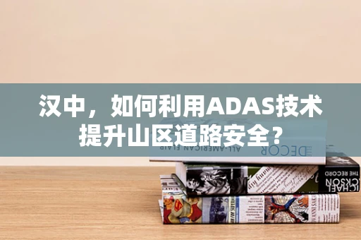 汉中，如何利用ADAS技术提升山区道路安全？