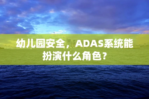 幼儿园安全，ADAS系统能扮演什么角色？