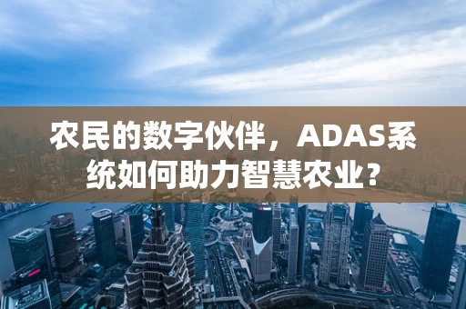 农民的数字伙伴，ADAS系统如何助力智慧农业？