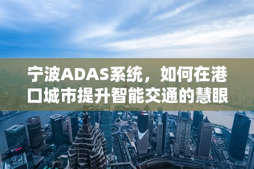 宁波ADAS系统，如何在港口城市提升智能交通的慧眼?