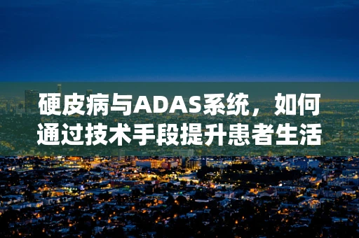 硬皮病与ADAS系统，如何通过技术手段提升患者生活质量？