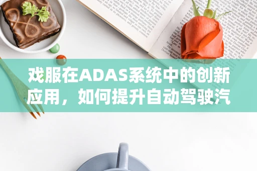 戏服在ADAS系统中的创新应用，如何提升自动驾驶汽车的感知能力？
