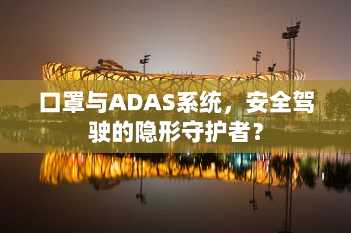 口罩与ADAS系统，安全驾驶的隐形守护者？