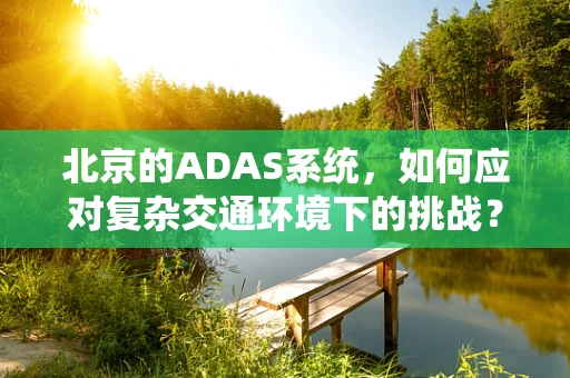 北京的ADAS系统，如何应对复杂交通环境下的挑战？