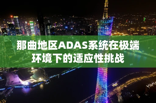 那曲地区ADAS系统在极端环境下的适应性挑战