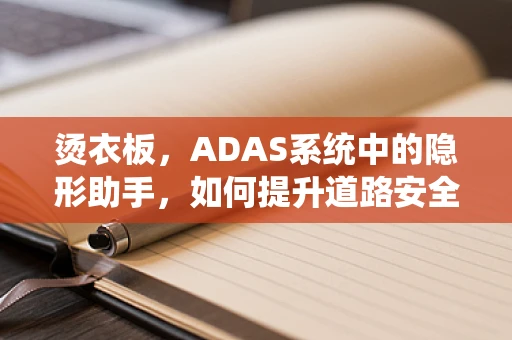 烫衣板，ADAS系统中的隐形助手，如何提升道路安全？