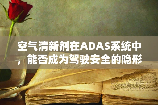 空气清新剂在ADAS系统中，能否成为驾驶安全的隐形守护者？