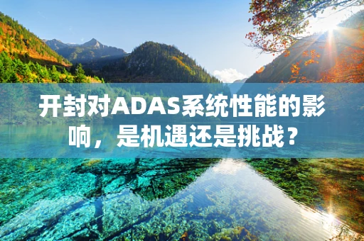 开封对ADAS系统性能的影响，是机遇还是挑战？