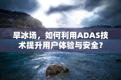 旱冰场，如何利用ADAS技术提升用户体验与安全？
