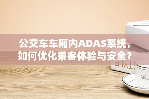 公交车车厢内ADAS系统，如何优化乘客体验与安全？