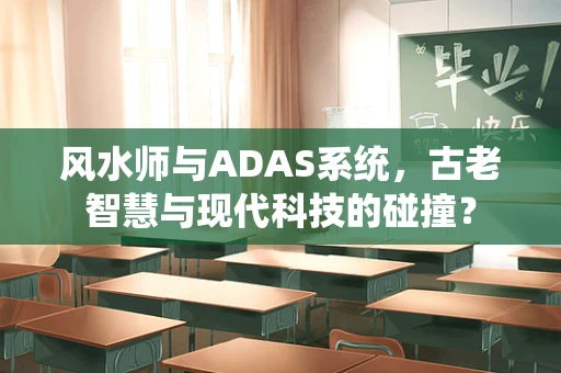 风水师与ADAS系统，古老智慧与现代科技的碰撞？