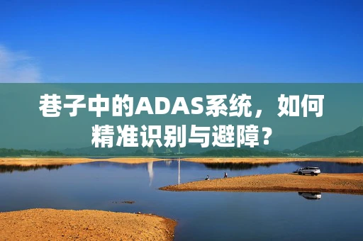 巷子中的ADAS系统，如何精准识别与避障？