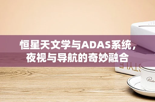 恒星天文学与ADAS系统，夜视与导航的奇妙融合