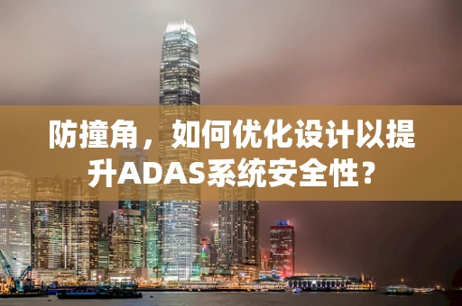 防撞角，如何优化设计以提升ADAS系统安全性？