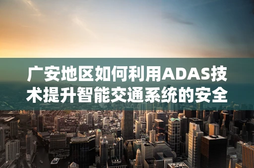 广安地区如何利用ADAS技术提升智能交通系统的安全性？