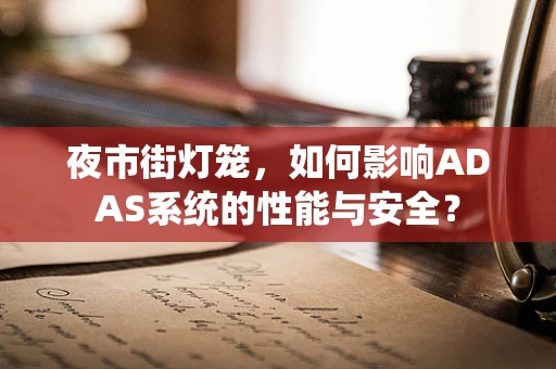 夜市街灯笼，如何影响ADAS系统的性能与安全？