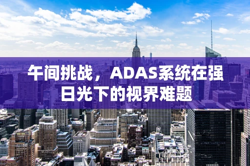 午间挑战，ADAS系统在强日光下的视界难题
