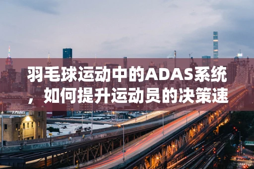 羽毛球运动中的ADAS系统，如何提升运动员的决策速度与准确性？