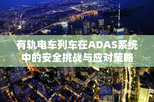 有轨电车列车在ADAS系统中的安全挑战与应对策略
