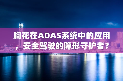 胸花在ADAS系统中的应用，安全驾驶的隐形守护者？