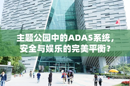 主题公园中的ADAS系统，安全与娱乐的完美平衡？