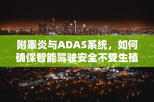 附睾炎与ADAS系统，如何确保智能驾驶安全不受生殖系统炎症影响？