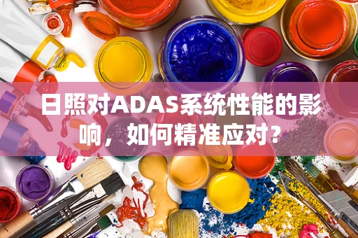 日照对ADAS系统性能的影响，如何精准应对？