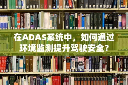在ADAS系统中，如何通过环境监测提升驾驶安全？