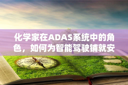 化学家在ADAS系统中的角色，如何为智能驾驶铺就安全之路？