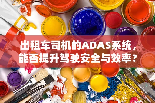 出租车司机的ADAS系统，能否提升驾驶安全与效率？