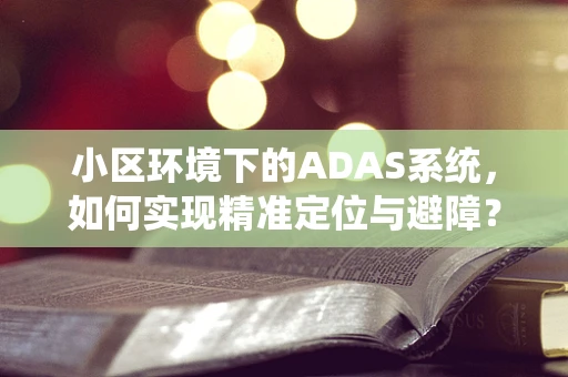 小区环境下的ADAS系统，如何实现精准定位与避障？