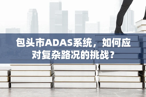 包头市ADAS系统，如何应对复杂路况的挑战？
