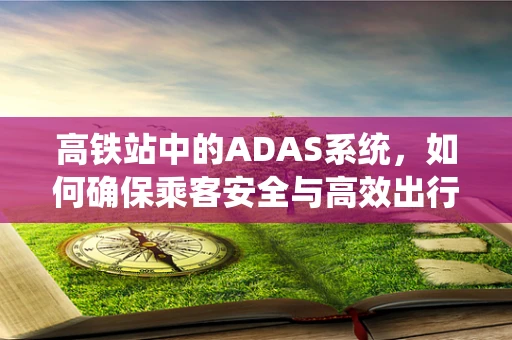 高铁站中的ADAS系统，如何确保乘客安全与高效出行？