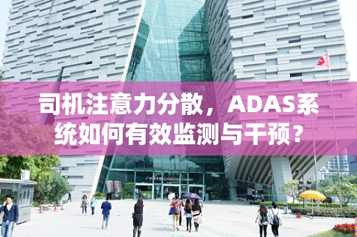 司机注意力分散，ADAS系统如何有效监测与干预？