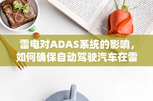 雷电对ADAS系统的影响，如何确保自动驾驶汽车在雷暴中的安全？
