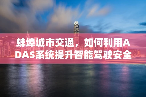 蚌埠城市交通，如何利用ADAS系统提升智能驾驶安全？