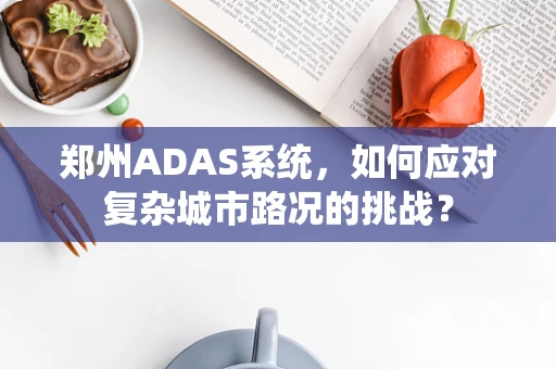 郑州ADAS系统，如何应对复杂城市路况的挑战？